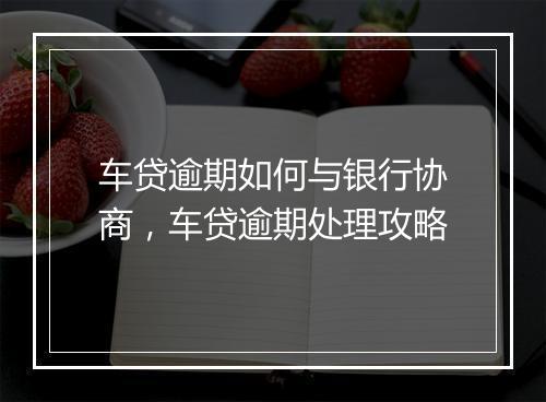 车贷逾期如何与银行协商，车贷逾期处理攻略