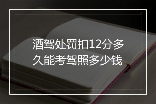 酒驾处罚扣12分多久能考驾照多少钱