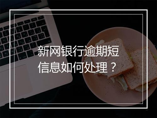 新网银行逾期短信息如何处理？