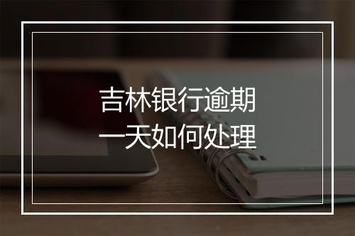吉林银行逾期一天如何处理