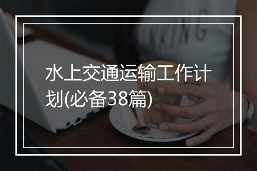 水上交通运输工作计划(必备38篇)