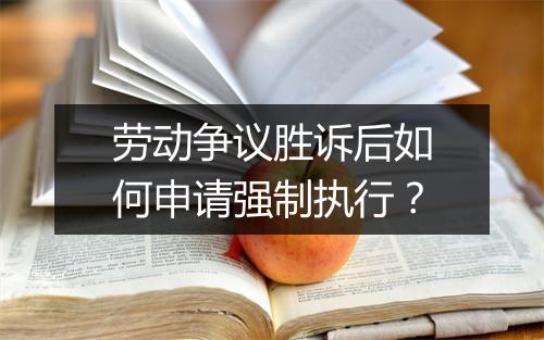 劳动争议胜诉后如何申请强制执行？