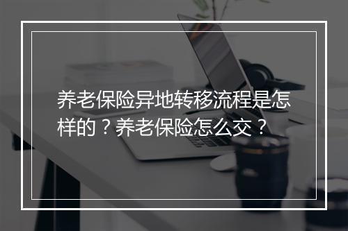 养老保险异地转移流程是怎样的？养老保险怎么交？