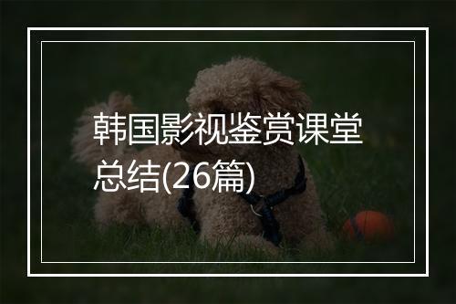 韩国影视鉴赏课堂总结(26篇)
