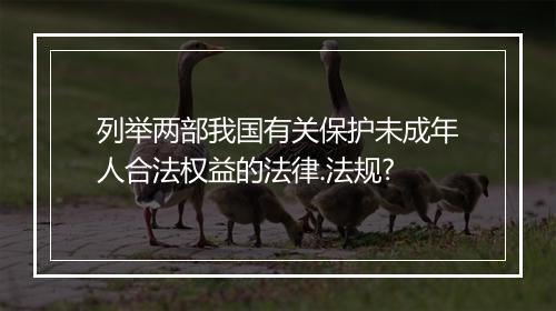 列举两部我国有关保护未成年人合法权益的法律.法规?