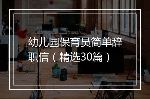 幼儿园保育员简单辞职信（精选30篇）