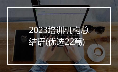 2023培训机构总结语(优选22篇)