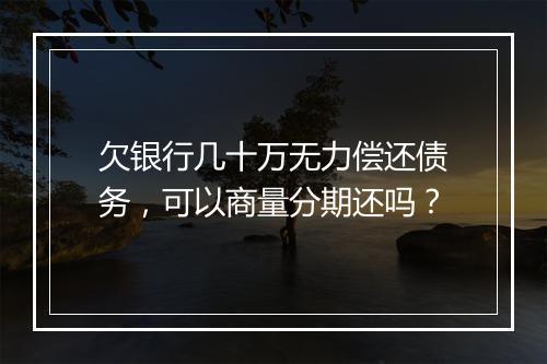 欠银行几十万无力偿还债务，可以商量分期还吗？