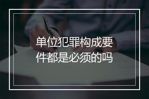 单位犯罪构成要件都是必须的吗