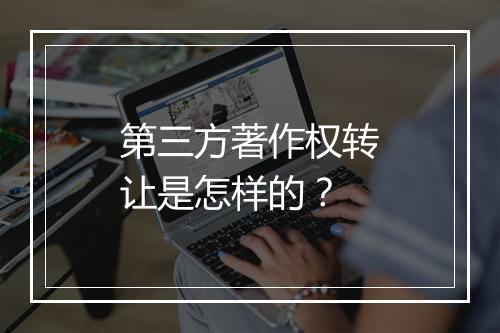 第三方著作权转让是怎样的？