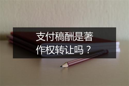 支付稿酬是著作权转让吗？