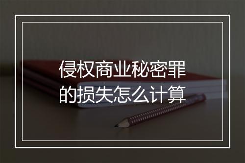 侵权商业秘密罪的损失怎么计算