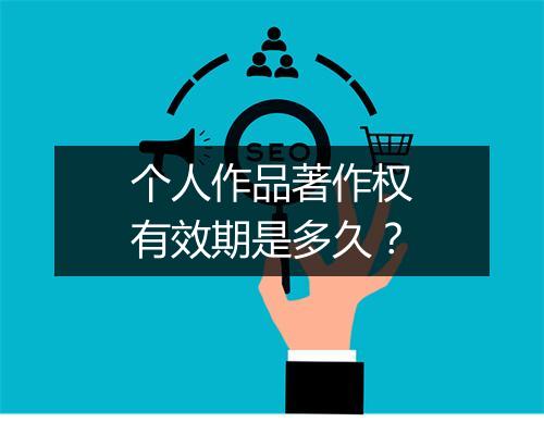 个人作品著作权有效期是多久？