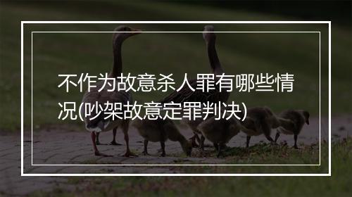 不作为故意杀人罪有哪些情况(吵架故意定罪判决)