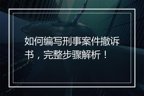 如何编写刑事案件撤诉书，完整步骤解析！