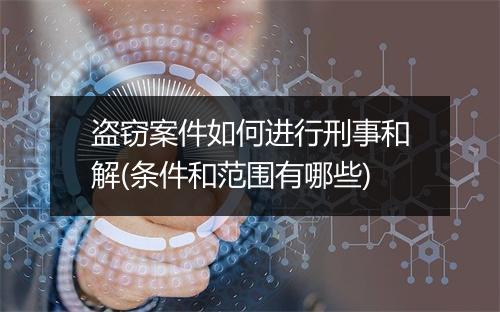 盗窃案件如何进行刑事和解(条件和范围有哪些)
