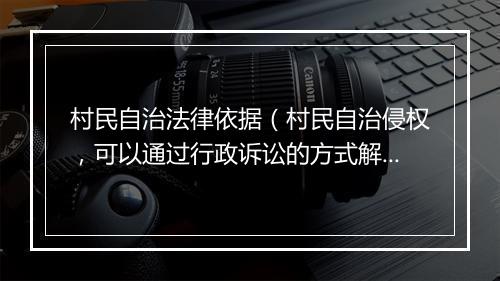 村民自治法律依据（村民自治侵权，可以通过行政诉讼的方式解决吗？）