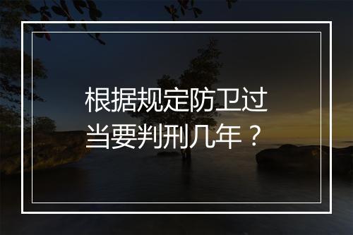 根据规定防卫过当要判刑几年？
