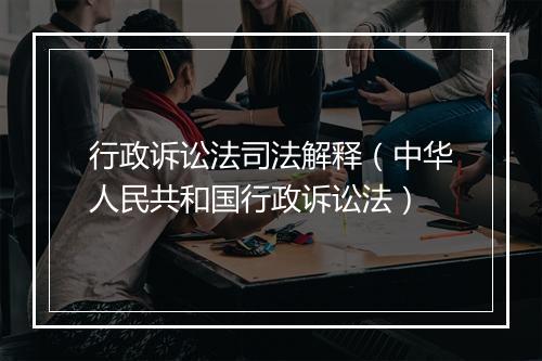 行政诉讼法司法解释（中华人民共和国行政诉讼法）
