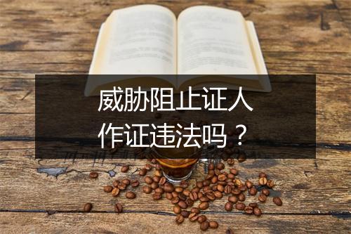 威胁阻止证人作证违法吗？