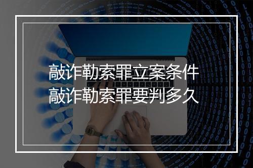 敲诈勒索罪立案条件 敲诈勒索罪要判多久