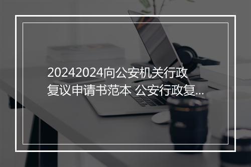 20242024向公安机关行政复议申请书范本 公安行政复议申请书范文