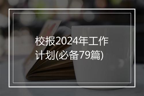 校报2024年工作计划(必备79篇)