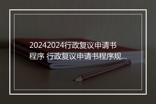 20242024行政复议申请书程序 行政复议申请书程序规范