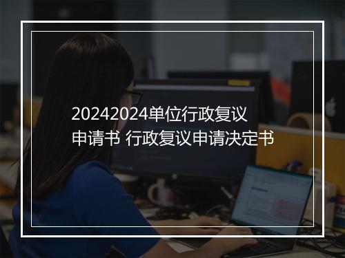 20242024单位行政复议申请书 行政复议申请决定书