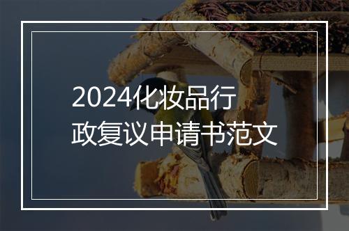 2024化妆品行政复议申请书范文