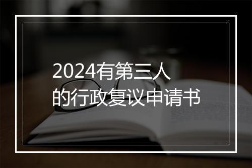 2024有第三人的行政复议申请书