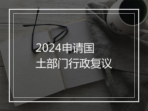 2024申请国土部门行政复议