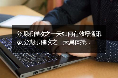 分期乐催收之一天如何有效爆通讯录,分期乐催收之一天具体操作步骤