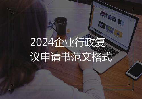 2024企业行政复议申请书范文格式