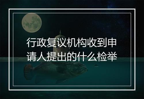 行政复议机构收到申请人提出的什么检举