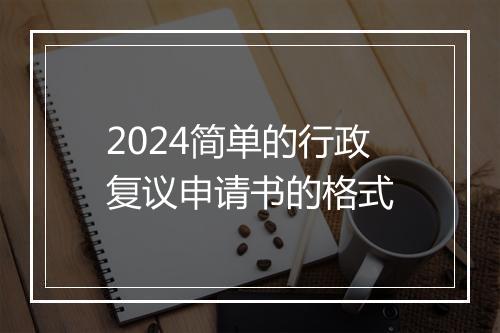 2024简单的行政复议申请书的格式