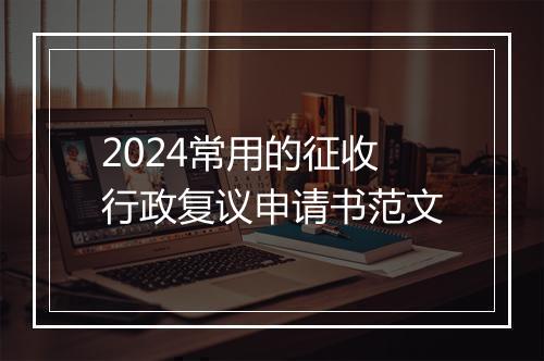 2024常用的征收行政复议申请书范文