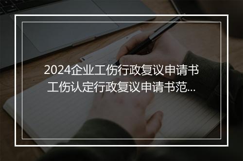 2024企业工伤行政复议申请书 工伤认定行政复议申请书范文