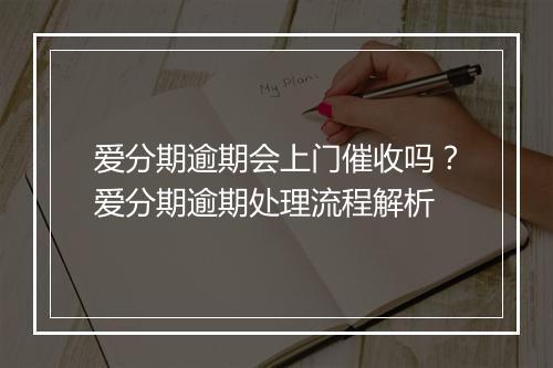 爱分期逾期会上门催收吗？爱分期逾期处理流程解析