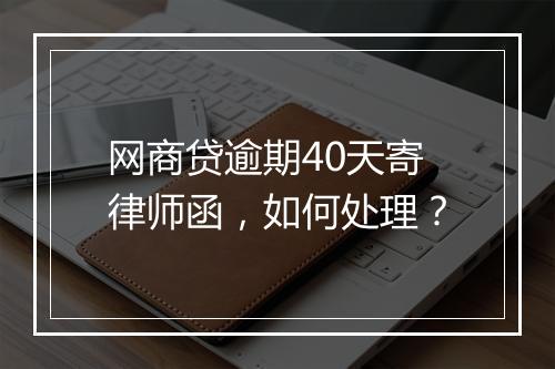 网商贷逾期40天寄律师函，如何处理？