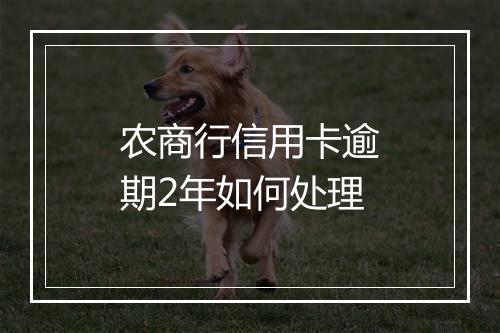 农商行信用卡逾期2年如何处理