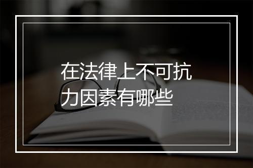 在法律上不可抗力因素有哪些