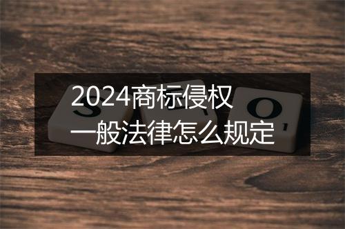2024商标侵权一般法律怎么规定