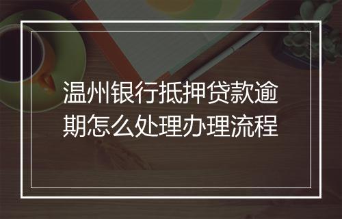 温州银行抵押贷款逾期怎么处理办理流程