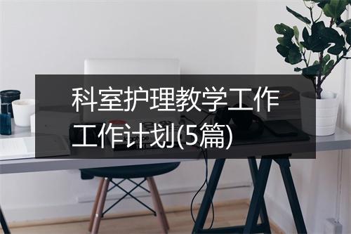 科室护理教学工作工作计划(5篇)