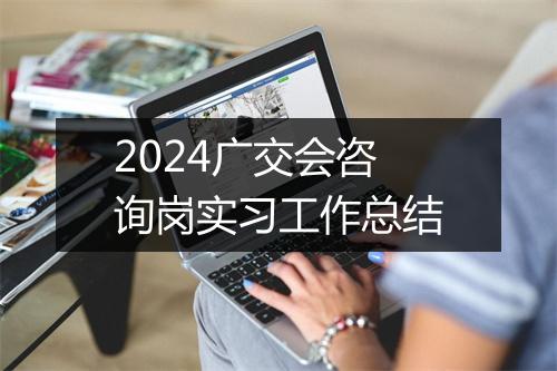 2024广交会咨询岗实习工作总结