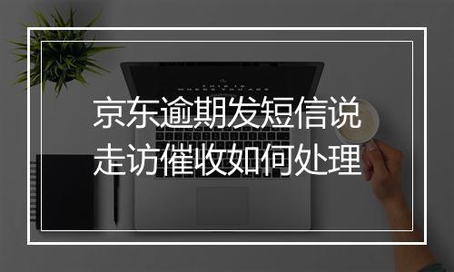 京东逾期发短信说走访催收如何处理