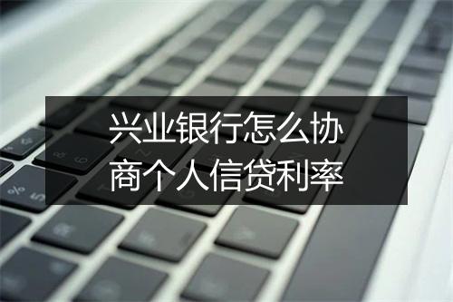 兴业银行怎么协商个人信贷利率