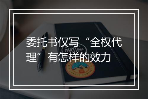 委托书仅写“全权代理”有怎样的效力