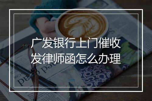 广发银行上门催收发律师函怎么办理